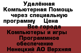 Удалённая Компьютерная Помощь, через специальную программу. › Цена ­ 500-1500 - Все города Компьютеры и игры » Программное обеспечение   . Ненецкий АО,Верхняя Мгла д.